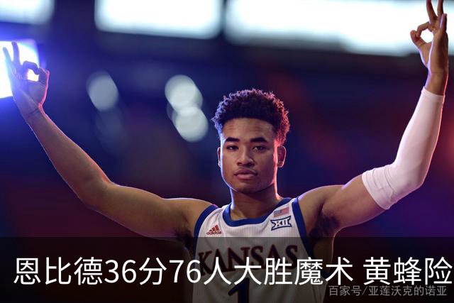 恩比德36分76人大胜魔术 黄蜂险胜马刺止6连败
